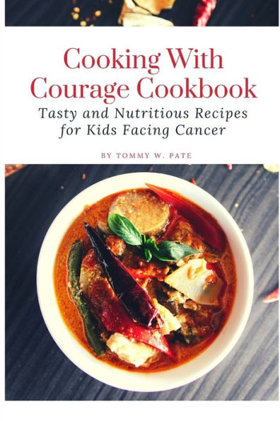 Cooking with Courage Cookbook: Tasty and Nutritious Recipes for Kids Facing Cancer.
