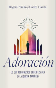 Title: Adoraciï¿½n: Lo Que Todo Mï¿½sico Debe Saber (Y La Iglesia Tambiï¿½n), Author: Rogers Peralta