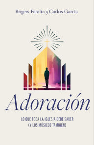 Title: Adoración: Lo que toda la iglesia debe saber (y los músicos también), Author: Rogers Peralta