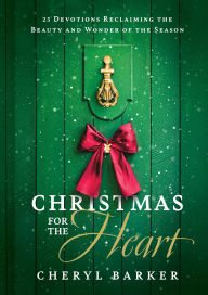Title: Christmas for the Heart: 25 Devotions Reclaiming the Beauty and Wonder of the Season, Author: Cheryl Barker