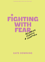 Title: Fighting with Fear - Teen Girls' Bible Study Book: Becoming Fearful and Unafraid, Author: Kate Downing