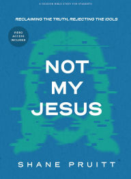 Title: Not My Jesus - Student Bible Study Book: Reclaiming the Truth, Rejecting the Idols, Author: Shane Pruitt