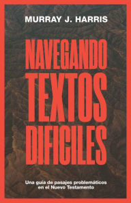 Title: Navegando Textos Difï¿½ciles: Una Guï¿½a de Pasajes Problemï¿½ticos En El Nuevo Testamento, Author: Murray J Harris