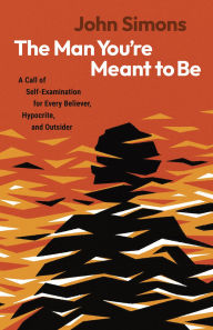 Title: The Man You're Meant to Be: A Call of Self-Examination for Every Believer, Hypocrite, and Outsider, Author: John Simons