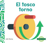 Title: El Tosco Torno (the Wonderful Wheel and Axle), Author: Julie Murray
