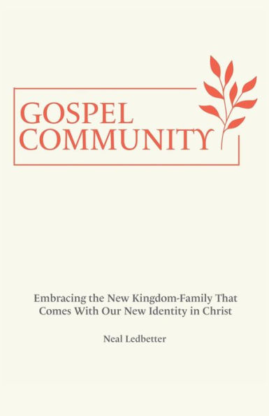 Gospel Community: Embracing the New Kingdom-Family That Comes with Our Identity Christ