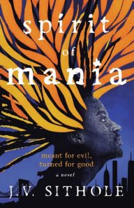 Title: Spirit of Mania: Meant for Evil, Turned for Good A Novel, Author: J.V. Sithole
