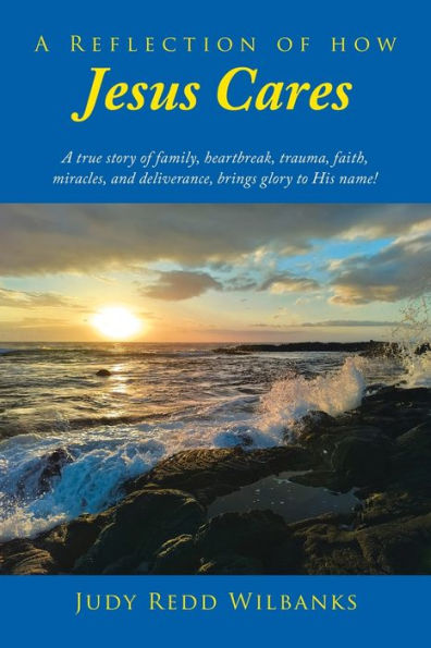 A Reflection of How Jesus Cares: true story family, heartbreak, trauma, faith, miracles, and deliverance, brings glory to His name!
