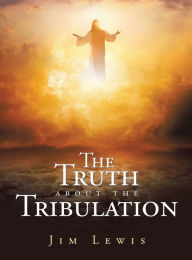 Title: The Truth about the Tribulation, Author: Jim Lewis