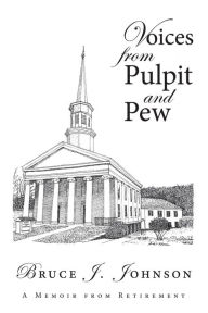 Title: Voices from Pulpit and Pew: A Memoir from Retirement, Author: Bruce J. Johnson