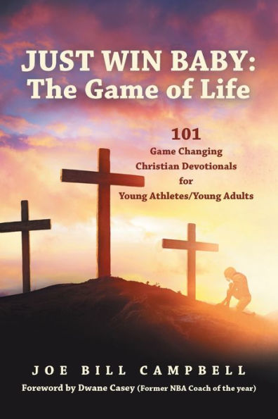 Just Win Baby: THE Game OF LIFE: 101 Changing Christian Devotionals for Young Athletes/Young Adults