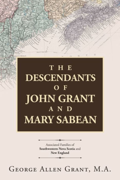 The Descendants of John Grant and Mary Sabean: Associated Families Southwestern Nova Scotia New England