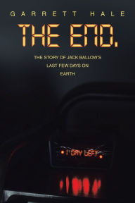 Title: The End.: The Story of Jack Ballow's Last Few Days on Earth, Author: Garrett Hale