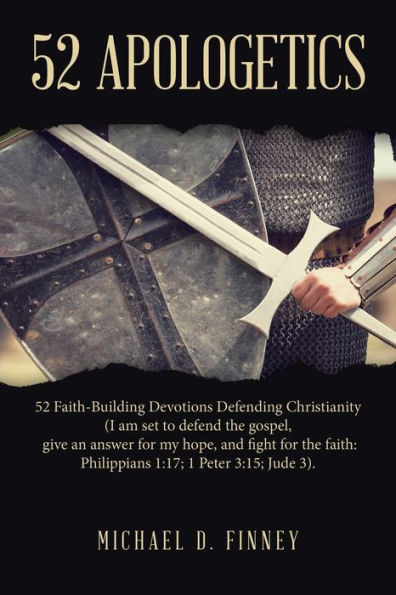 52 Apologetics: Faith-Building Devotions Defending Christianity (I am set to defend the gospel, give an answer for my hope, and fight faith: Philippians 1:17; 1 Peter 3:15; Jude 3).