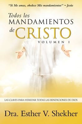 Todos los MANDAMIENTOS de CRISTO - VOLUMEN I: Las Claves Para Heredar Todas Bendiciones Dios