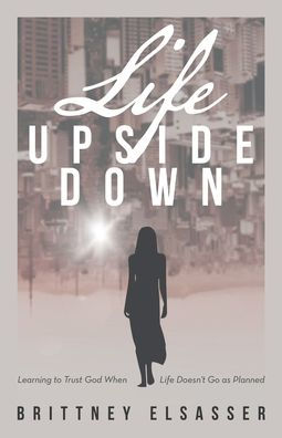 Life Upside Down: Learning to Trust God When Doesn't Go as Planned