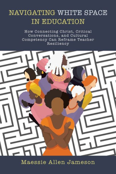 Navigating White Space Education: How Connecting Christ, Critical Conversations, and Cultural Competency Can Reframe Teacher Resiliency