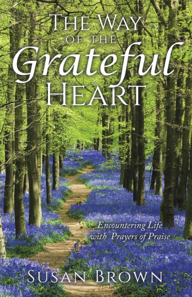 the Way of Grateful Heart: Encountering Life with Prayers Praise