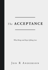 Title: The Acceptance: What Brings and Keeps Lifelong Love, Author: Jon R Anderson