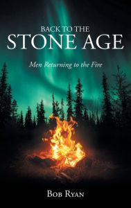 Title: Back to the Stone Age: Men Returning to the Fire, Author: Bob Ryan