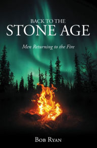 Title: Back to the Stone Age: Men Returning to the Fire, Author: Bob Ryan