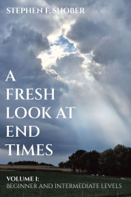 Title: A Fresh Look at End Times: Volume 1: Beginner and Intermediate Levels, Author: Stephen F. Shober