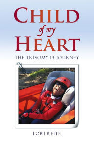 Title: Child Of My Heart: The Trisomy 13 Journey, Author: Lori Reite