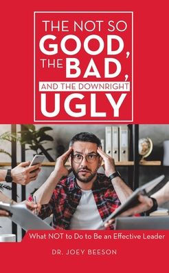 The NOT So Good, Bad, and Downright Ugly: What to Do Be an Effective Leader