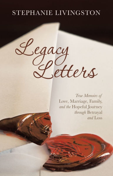 Legacy Letters: True Memoirs of Love, Marriage, Family, and the Hopeful Journey through Betrayal Loss