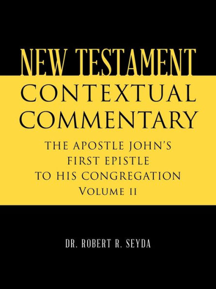 New Testament Contextual Commentary: THE APOSTLE JOHN'S FIRST EPISTLE TO HIS CONGREGATION Volume II