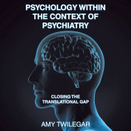 Title: Psychology Within the Context of Psychiatry: Closing the Translational Gap, Author: Amy Twilegar