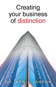 Title: Creating your business of distinction, Author: Dr. April Jasper