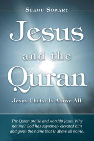 Title: Jesus and the Quran: Jesus Christ Is Above All, Author: Sekou Sowary