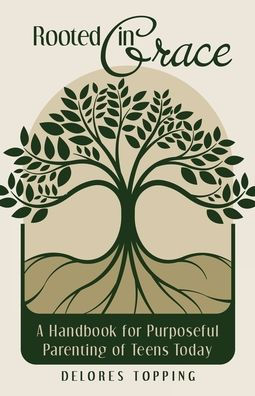 Rooted Grace: A Handbook for Purposeful Parenting of Teens Today