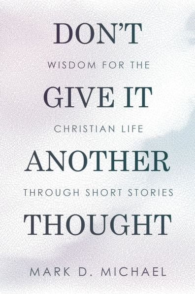 Don't Give It Another Thought: Wisdom for the Christian Life Through Short Stories