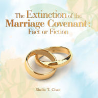 Title: The Extinction of the Marriage Covenant : Fact or Fiction, Author: Shelia T. Cisco