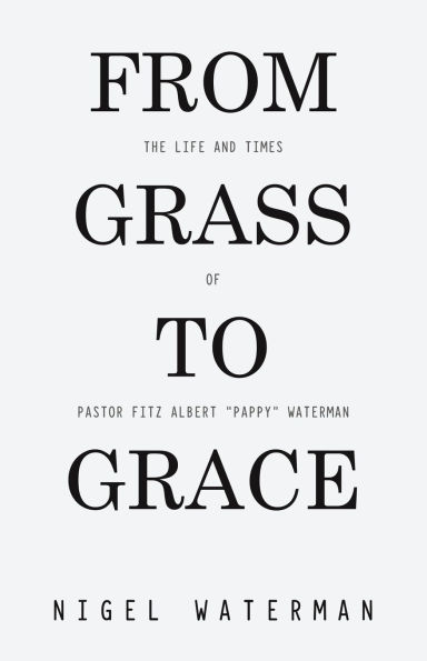 From Grass to Grace: The Life and Times of Pastor Fitz Albert "Pappy" Waterman