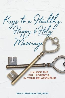 Keys to a Healthy, Happy & Holy Marriage: Unlock the Full Potential Your Relationship