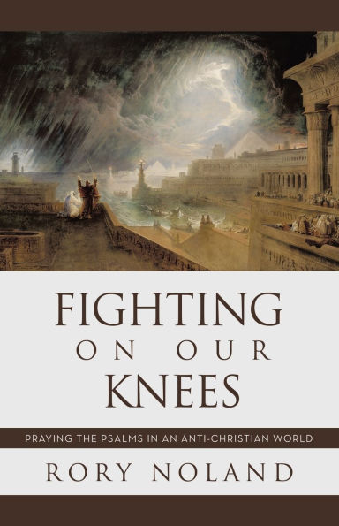 Fighting On Our Knees: Praying the Psalms an Anti-Christian World