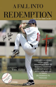 Title: A Fall Into Redemption: A Father's Account of His Son's Remarkable Rise to Baseball Success, A Life Cut Short by Addiction, and His Ultimate Deliverance to Freedom., Author: Tom Hibbs