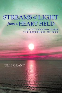 Streams of Light from a Heart Held: Daily Leaning Upon the Goodness God