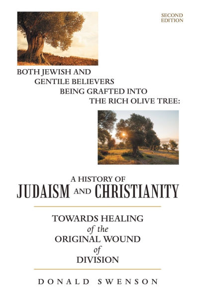 A History of Judaism and Christianity: Both Jewish Gentile Believers Being Grafted Into the Rich Olive Tree: Towards Healing Original Wound Division Second Edition