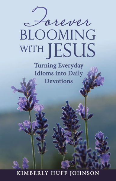 Forever Blooming with Jesus: Turning Everyday Idioms into Daily Devotions