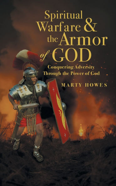 Spiritual Warfare & the Armor of God: Conquering Adversity Through Power God