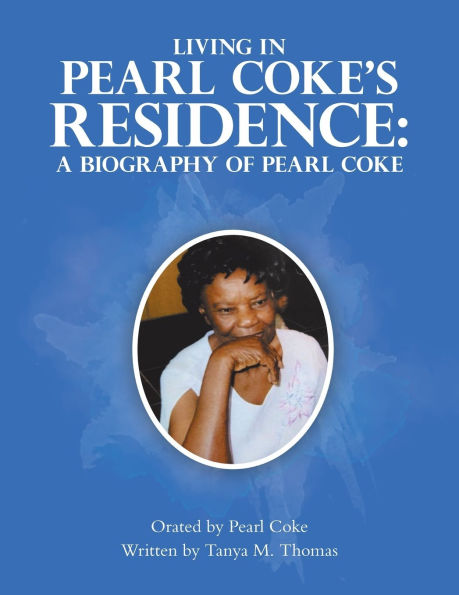 Living Pearl Coke's Residence: A Biography of Coke: Orated by Coke Written Tanya M. Thomas