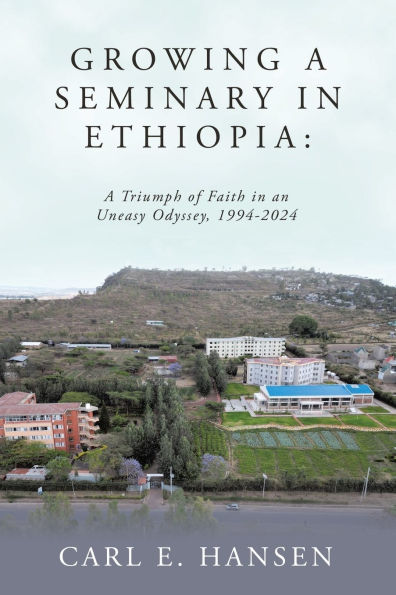 Growing A Seminary Ethiopia: Triumph of Faith an Uneasy Odyssey, 1994-2024