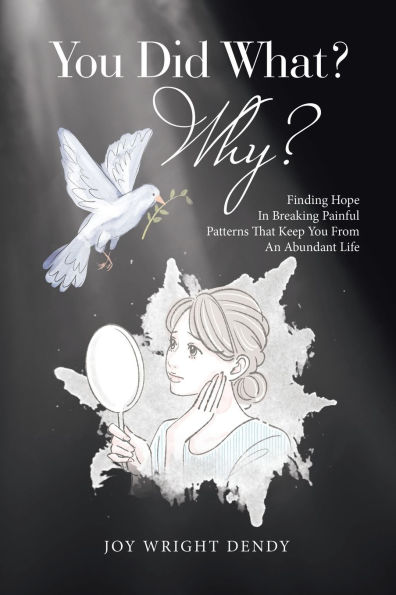 You Did What? Why?: Finding Hope Breaking Painful Patterns That Keep From An Abundant Life