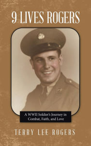 Title: 9 Lives Rogers: A WWII Soldier's Journey in Combat, Faith, and Love, Author: Terry Lee Rogers