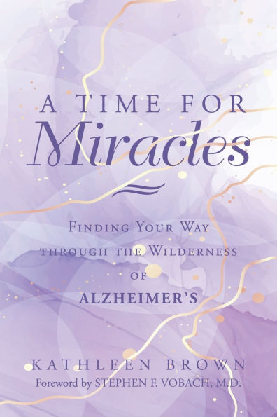 A Time for Miracles: Finding Your Way through the Wilderness of Alzheimer's
