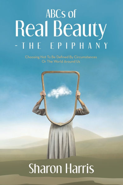 ABCs of Real Beauty - The Epiphany: Choosing Not To Be Defined By Circumstances Or World Around Us